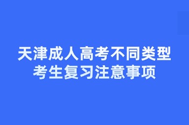 天津成人高考不同類型考生復(fù)習(xí)注意事項(xiàng)