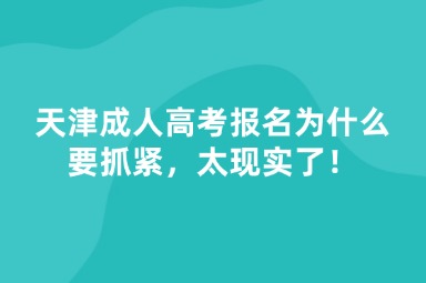 天津成人高考報名為什么要抓緊，太現(xiàn)實了！