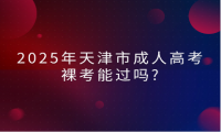 2025年天津市成人高考裸考能過(guò)嗎?