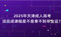 2025年天津成人高考沒(méi)完成課程是不是拿不到畢業(yè)證？
