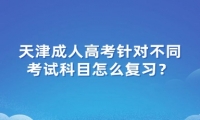 天津成人高考針對不同考試科目怎么復(fù)習(xí)？