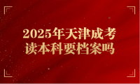 2025年天津成考讀本科要檔案嗎
