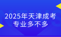 2025年天津成考專(zhuān)業(yè)多不多