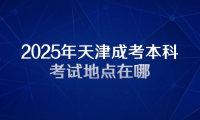 2025年天津成考本科考試地點(diǎn)在哪