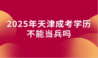 2025年天津成考學(xué)歷不能當(dāng)兵嗎