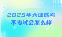 2025年天津成考不考試會怎么樣