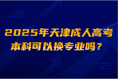 2025年天津成人高考本科可以換專業(yè)嗎？
