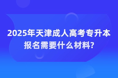 2025年天津成人高考專升本報(bào)名需要什么材料?