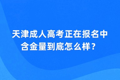 天津成人高考正在報(bào)名中，含金量到底怎么樣？