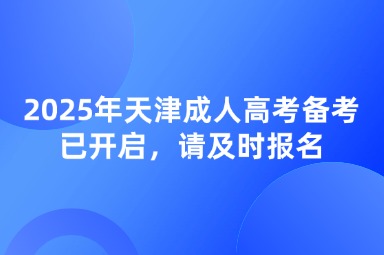 2025年天津成人高考備考已開(kāi)啟，請(qǐng)及時(shí)報(bào)名