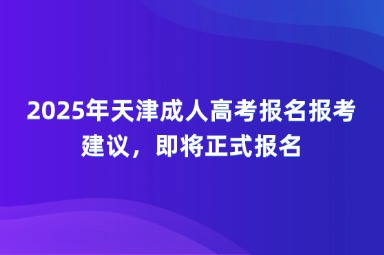 2025年天津成人高考報(bào)名報(bào)考建議，即將正式報(bào)名