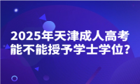 2025年天津成人高考能不能授予學(xué)士學(xué)位?