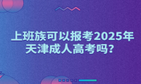 上班族可以報考2025年天津成人高考嗎？