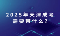 2025年天津成考需要帶什么?