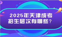2025年天津成考招生層次有哪些？