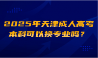 2025年天津成人高考本科可以換專業(yè)嗎？