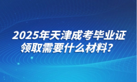 2025年天津成考畢業(yè)證領(lǐng)取需要什么材料？
