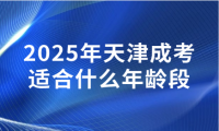 2025年天津成考適合什么年齡段