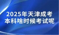 2025年天津成考本科啥時(shí)候考試呢