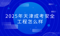 2025年天津成考安全工程怎么樣