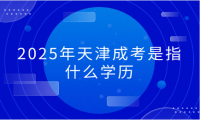 2025年天津成考是指什么學(xué)歷