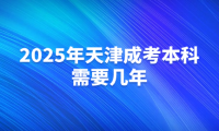2025年天津成考本科需要幾年