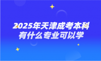 2025年天津成考本科有什么專業(yè)可以學(xué)