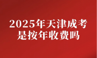 2025年天津成考是按年收費(fèi)嗎