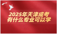2025年天津成考有什么專業(yè)可以學(xué)