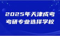 2025年天津成考考研專業(yè)選擇學(xué)校