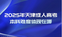 2025年天津成人高考本科難度體現(xiàn)在哪