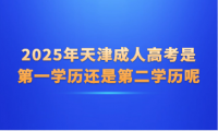 2025年天津成人高考是第一學(xué)歷還是第二學(xué)歷呢