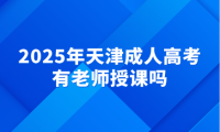 2025年天津成人高考有老師授課嗎