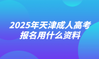 2025年天津成人高考報(bào)名用什么資料