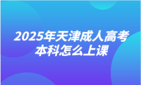 2025年天津成人高考本科怎么上課