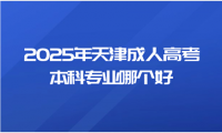 2025年天津成人高考本科專業(yè)哪個(gè)好