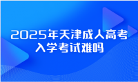 2025年天津成人高考入學考試難嗎