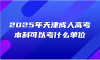 2025年天津成人高考本科可以考什么單位