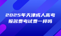 2025年天津成人高考報名費考試費一樣嗎