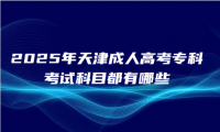 2025年天津成人高考專科考試科目都有哪些