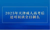 2025年天津成人高考后還可以讀全日制么
