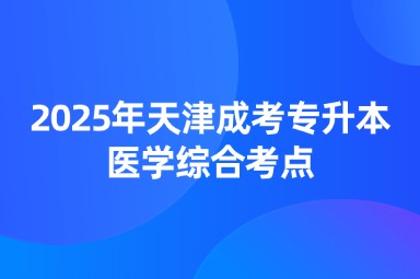 2025年天津成考專升本醫(yī)學(xué)綜合考點(diǎn)
