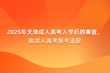 2025年天津成人高考入學(xué)后的事宜，附成人高考報(bào)考流程