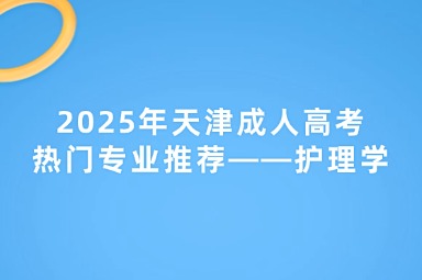 2025年天津成人高考熱門專業(yè)推薦——護(hù)理學(xué)