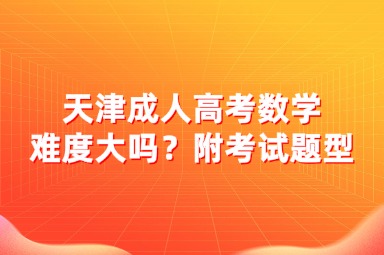 天津成人高考數(shù)學(xué)難度大嗎？附考試題型