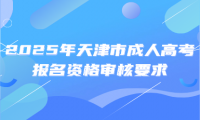 2025年天津市成人高考報(bào)名資格審核要求