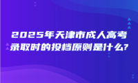 2025年天津市成人高考錄取時(shí)的投檔原則是什么? 　　