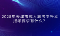 2025年天津市成人高考專升本報(bào)考要求有什么？