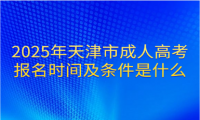 2025年天津市成人高考報(bào)名時(shí)間及條件是什么