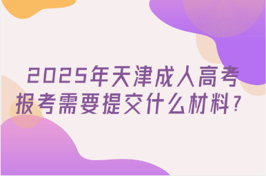 2025年天津成人高考報(bào)考需要提交什么材料？